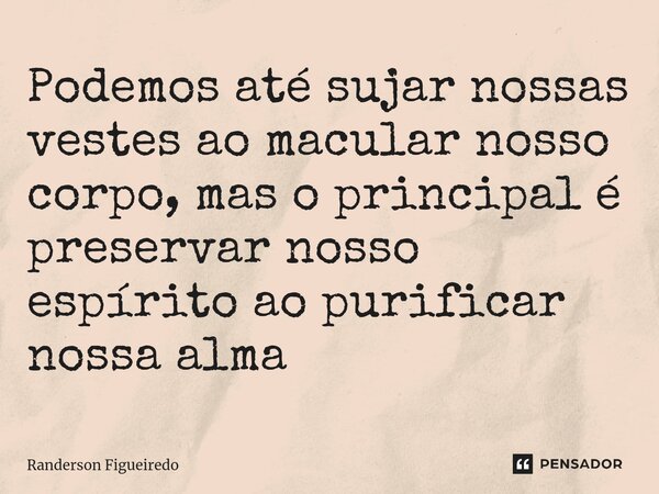 Podemos até sujar nossas vestes ao ⁠macular nosso corpo, mas o principal é preservar nosso espírito ao purificar nossa alma... Frase de Randerson Figueiredo.