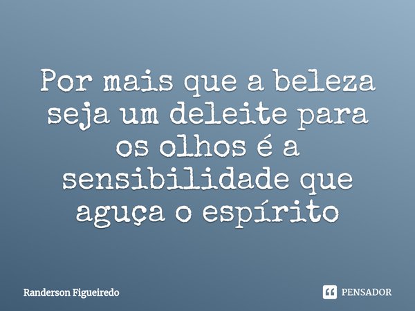 ⁠Por mais que a beleza seja um deleite para os olhos é a sensibilidade que aguça o espírito... Frase de Randerson Figueiredo.