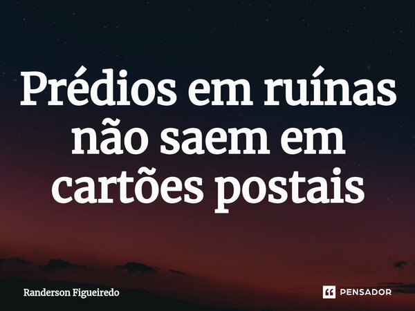 ⁠Prédios em ruínas não saem em cartões postais... Frase de Randerson Figueiredo.