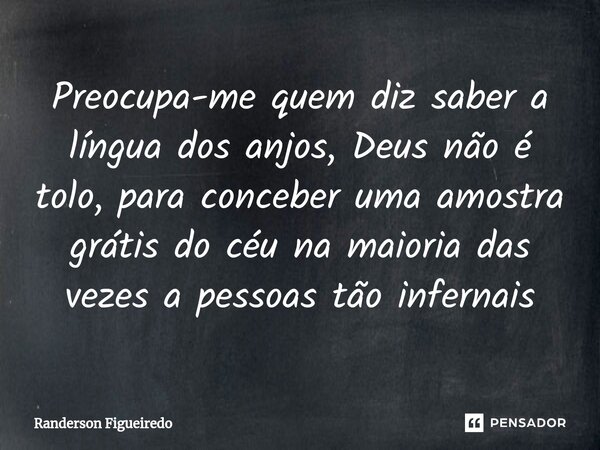 Preocupa-me quem diz saber a língua dos anjos, Deus não é tolo, para conceber uma amostra grátis do céu na maioria das vezes a pessoas ⁠tão infernais... Frase de Randerson Figueiredo.