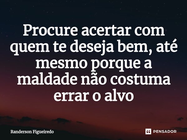 ⁠Procure acertar com quem te deseja bem, até mesmo porque a maldade não costuma errar o alvo... Frase de Randerson Figueiredo.