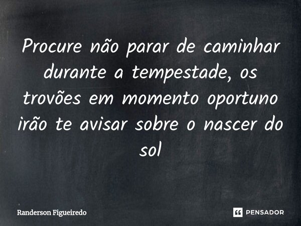 Procure não parar de caminhar durante a tempestade, os trovões em momento oportuno irão te avisar sobre o nascer do sol⁠... Frase de Randerson Figueiredo.