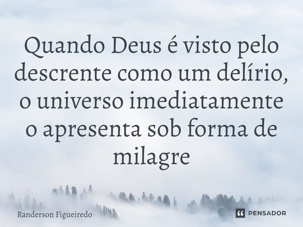 ⁠Quando Deus é visto pelo descrente como um delírio, o universo imediatamente o apresenta sob forma de milagre... Frase de Randerson Figueiredo.