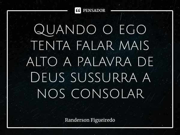 ⁠Quando o ego tenta falar mais alto a palavra de Deus sussurra a nos consolar... Frase de Randerson Figueiredo.