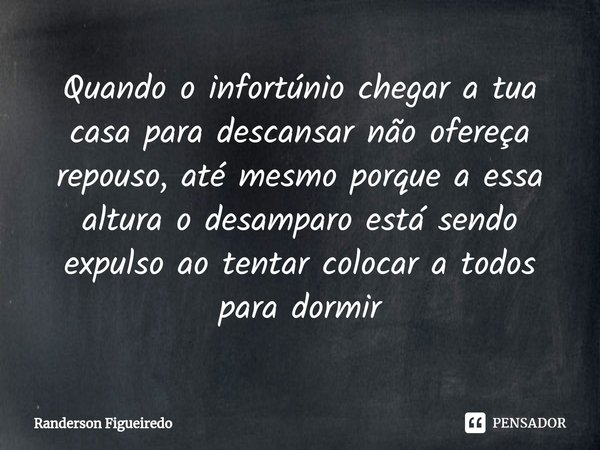 ⁠Quando o infortúnio chegar a tua casa para descansar não ofereça repouso, até mesmo porque a essa altura o desamparo está sendo expulso ao tentar colocar a tod... Frase de Randerson Figueiredo.