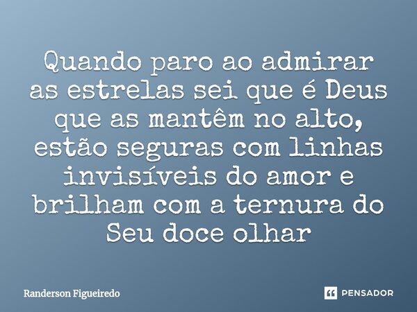 Quando paro ao admirar as estrelas sei que é Deus que as mantêm no ⁠alto, estão seguras com linhas invisíveis do amor e brilham com a ternura do Seu doce olhar... Frase de Randerson Figueiredo.