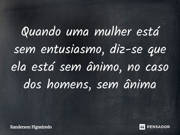 ⁠Quando uma mulher está sem entusiasmo, diz-se que ela está sem ânimo, no caso dos homens, sem ânima... Frase de Randerson Figueiredo.