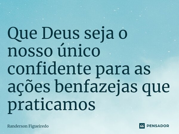 Que Deus seja o nosso único confidente para as ações benfazejas que praticamos ⁠... Frase de Randerson Figueiredo.