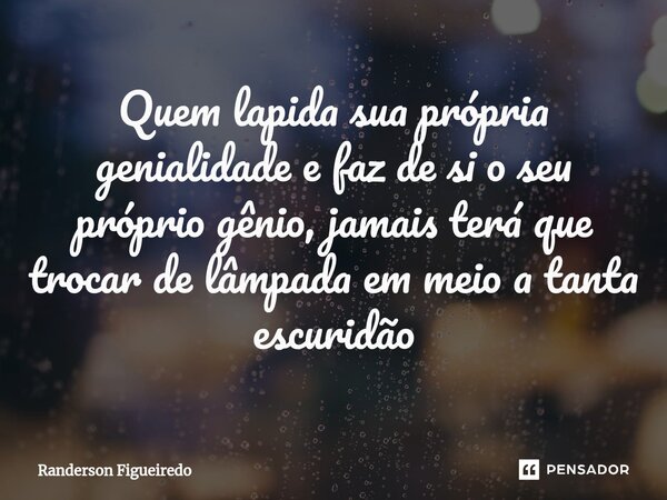 ⁠Quem lapida sua própria genialidade e faz de si o seu próprio gênio, jamais terá que trocar de lâmpada em meio a tanta escuridão... Frase de Randerson Figueiredo.