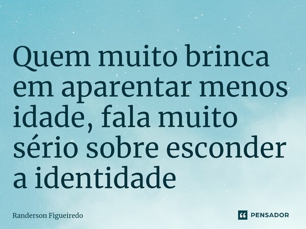 Quem muito brinca em aparentar menos idade, fala muito sério sobre esconder a identidade ⁠... Frase de Randerson Figueiredo.