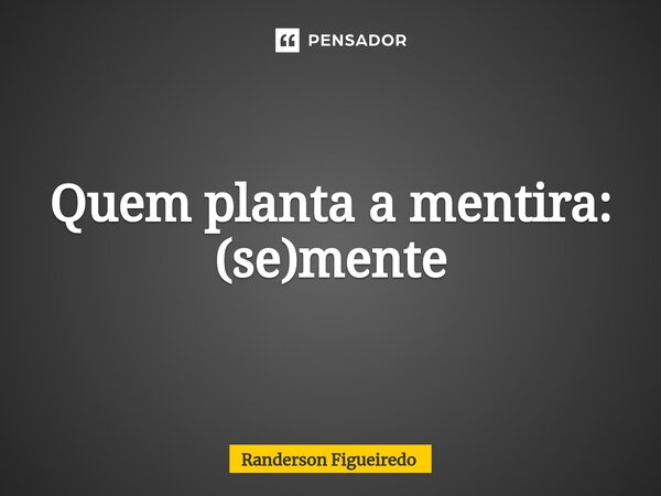 ⁠Quem planta a mentira: (se)mente... Frase de Randerson Figueiredo.