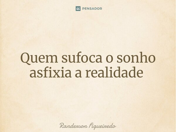 Quem sufoca o sonho asfixia a realidade ⁠... Frase de Randerson Figueiredo.