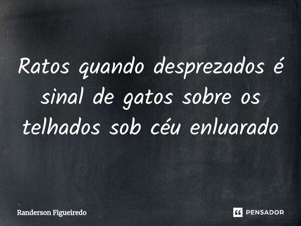 ⁠Ratos quando desprezados é sinal de gatos sobre os telhados ⁠sob céu enluarado... Frase de Randerson Figueiredo.