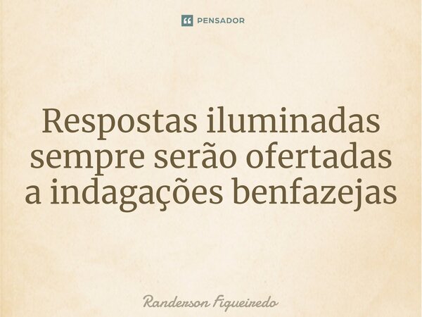 ⁠Respostas iluminadas sempre serão ofertadas a indagações benfazejas... Frase de Randerson Figueiredo.