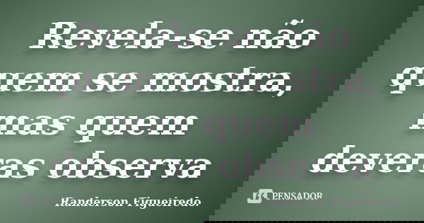 Revela-se não quem se mostra, mas quem deveras observa... Frase de Randerson Figueiredo.
