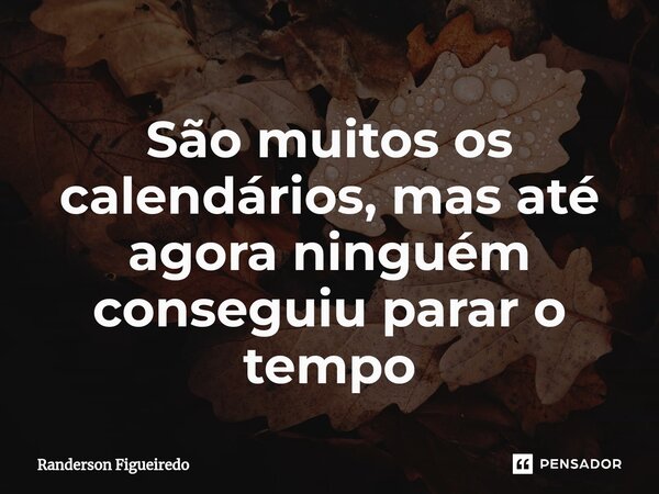 ⁠São muitos os calendários, mas até agora ninguém conseguiu parar o tempo⁠... Frase de Randerson Figueiredo.