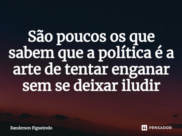 São poucos os que sabem que a política é a arte de tentar enganar sem se deixar iludir... Frase de Randerson Figueiredo.