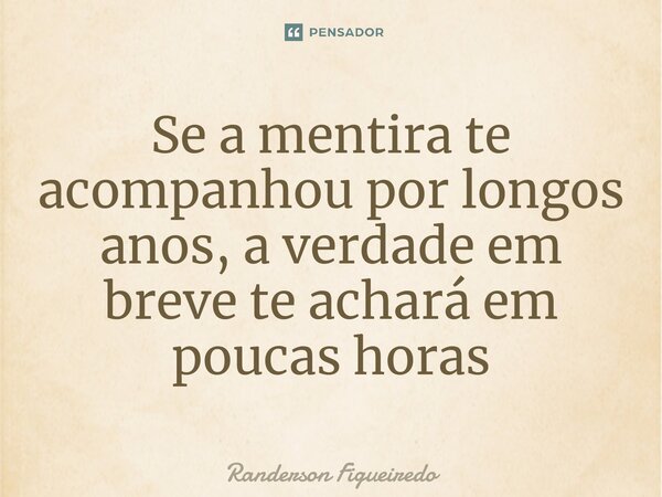 ⁠Se a mentira te acompanhou por longos anos, a verdade em breve te achará em poucas horas... Frase de Randerson Figueiredo.