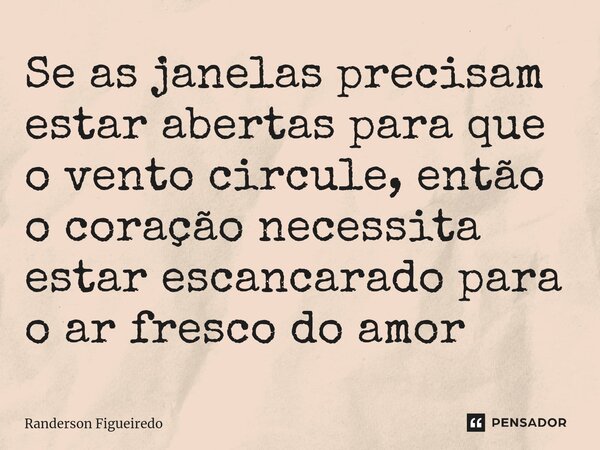 Se as janelas precisam ⁠estar abertas para que o vento circule, então o coração necessita estar escancarado para o ar fresco do amor... Frase de Randerson Figueiredo.