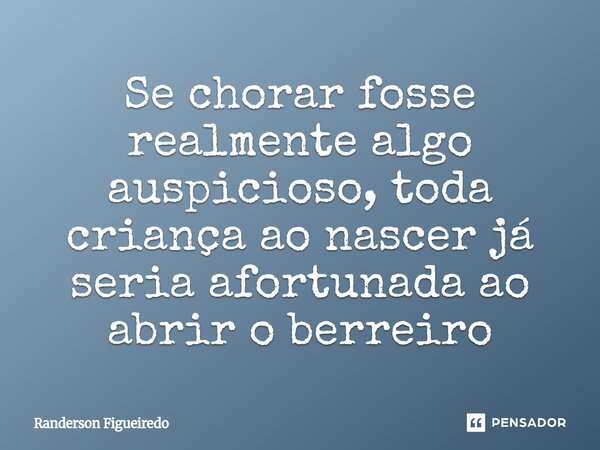 ⁠⁠Se chorar fosse realmente algo auspicioso, toda criança ao nascer já seria afortunada ao abrir o berreiro... Frase de Randerson Figueiredo.