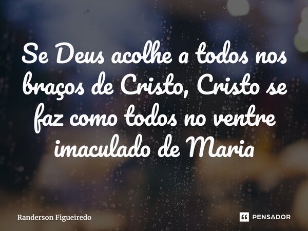⁠⁠Se Deus acolhe a todos nos braços de Cristo, Cristo se faz como todos no ventre imaculado de Maria... Frase de Randerson Figueiredo.