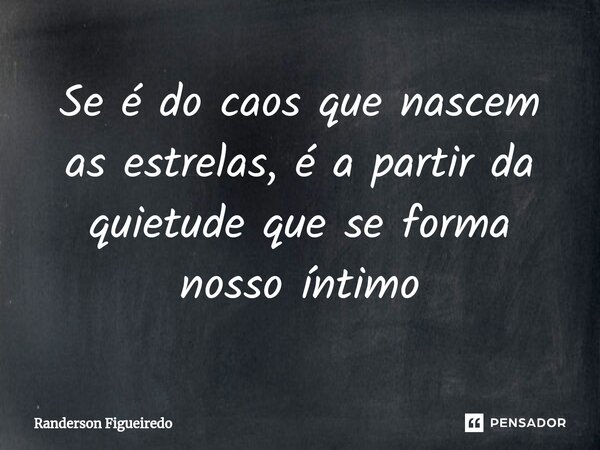 ⁠Se é do caos que nascem as estrelas, é a partir da quietude que se forma nosso íntimo... Frase de Randerson Figueiredo.