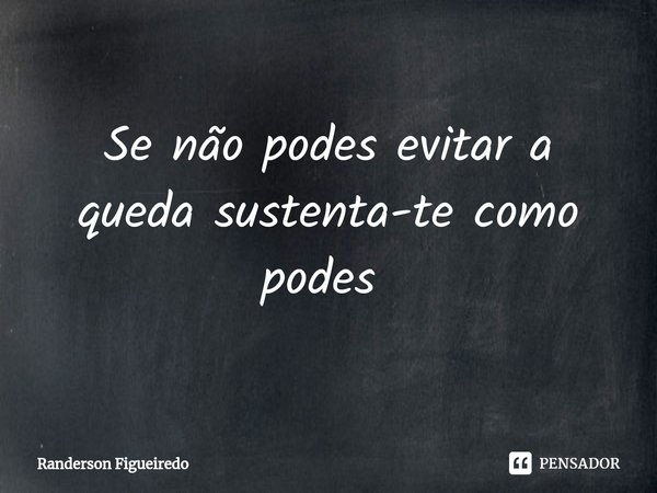 Se não podes evitar a queda sustenta-te como podes ⁠... Frase de Randerson Figueiredo.