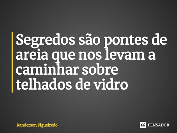 Segredos são pontes de areia que nos levam a caminhar sobre telhados de vidro⁠... Frase de Randerson Figueiredo.