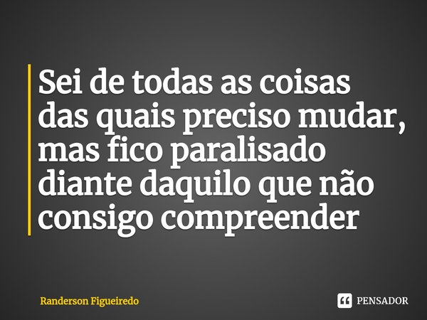 ⁠Sei de todas as coisas das quais preciso mudar, mas fico paralisado diante daquilo que não consigo compreender... Frase de Randerson Figueiredo.