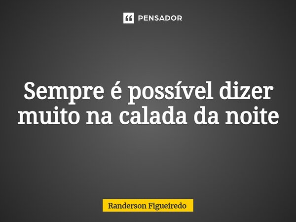 Sempre é possível dizer muito na calada da noite⁠... Frase de Randerson Figueiredo.