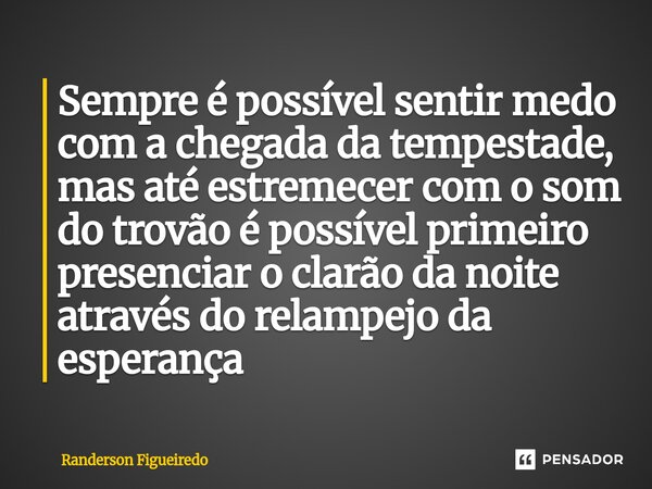 Sempre é possível sentir medo com a chegada da tempestade⁠, mas até estremecer com o som do trovão é possível primeiro presenciar o clarão da noite através do r... Frase de Randerson Figueiredo.