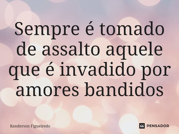 ⁠⁠⁠Sempre é tomado de assalto aquele que é invadido por amores bandidos... Frase de Randerson Figueiredo.