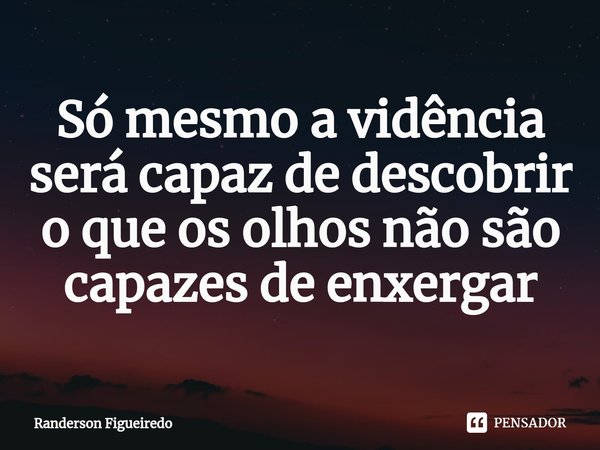 Só mesmo a vidência será capaz de descobrir o que os olhos não são capazes de enxergar⁠... Frase de Randerson Figueiredo.