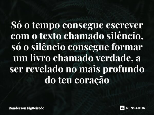 ⁠⁠Só o tempo consegue escrever com o texto chamado silêncio, só o silêncio consegue formar um livro chamado verdade, a ser revelado no mais profundo do teu cora... Frase de Randerson Figueiredo.