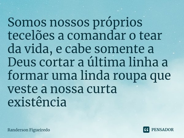 ⁠Somos nossos próprios tecelões a comandar o tear da vida, e cabe somente a Deus cortar a última linha a formar uma linda roupa que veste a nossa curta existênc... Frase de Randerson Figueiredo.