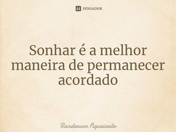 ⁠Sonhar é a melhor maneira de permanecer acordado... Frase de Randerson Figueiredo.