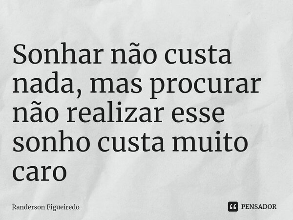 ⁠⁠Sonhar não custa nada, mas procurar não realizar esse sonho custa muito caro... Frase de Randerson Figueiredo.