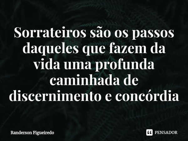 ⁠Sorrateiros são os passos daqueles que fazem da vida uma profunda caminhada de discernimento e concórdia... Frase de Randerson Figueiredo.