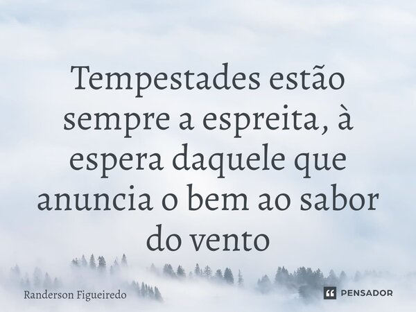 ⁠⁠Tempestades estão sempre a espreita, à espera daquele que anuncia o bem ao sabor do vento... Frase de Randerson Figueiredo.