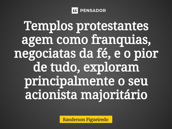 ⁠Templos protestantes agem como franquias, negociatas da fé, e o pior de tudo, exploram principalmente o seu acionista majoritário... Frase de Randerson Figueiredo.