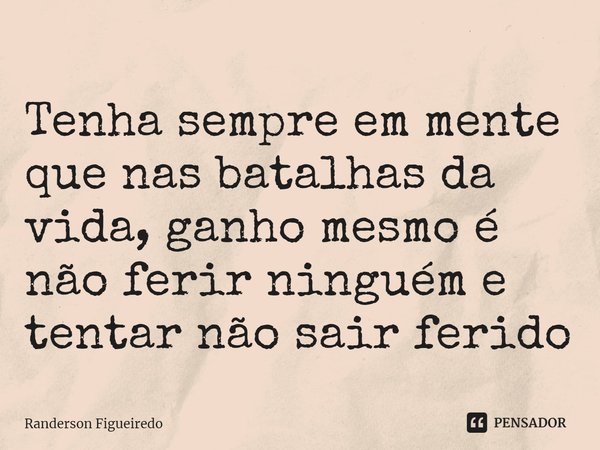 ⁠Tenha sempre em mente que nas batalhas da vida, ganho mesmo é não ferir ninguém e tentar não sair ferido... Frase de Randerson Figueiredo.