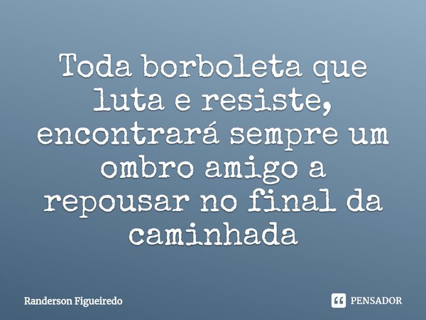 ⁠Toda borboleta que luta e resiste, encontrará sempre um ombro amigo a repousar no final da caminhada... Frase de Randerson Figueiredo.