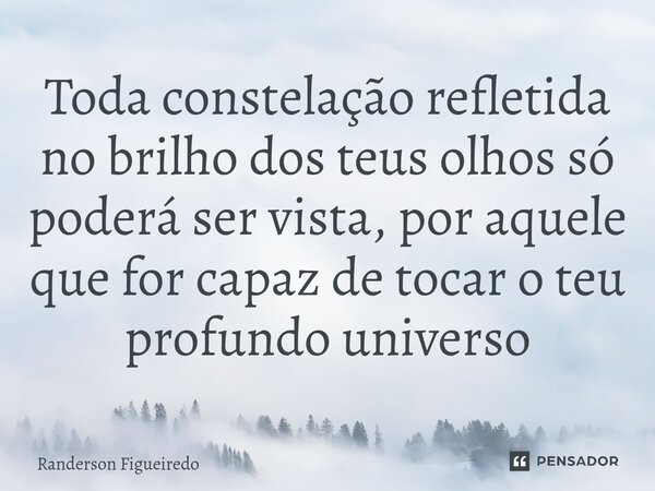 ⁠Toda constelação refletida no brilho dos teus olhos só poderá ser vista, por aquele que for capaz ⁠de tocar o teu profundo universo... Frase de Randerson Figueiredo.