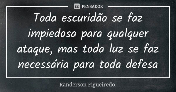 Toda escuridão se faz impiedosa para qualquer ataque, mas toda luz se faz necessária para toda defesa... Frase de Randerson Figueiredo.