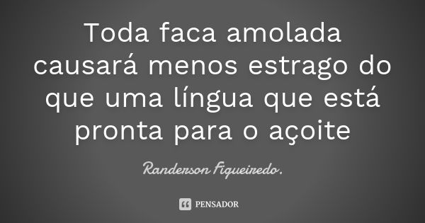 Toda faca amolada causará menos estrago do que uma língua que está pronta para o açoite... Frase de Randerson Figueiredo.