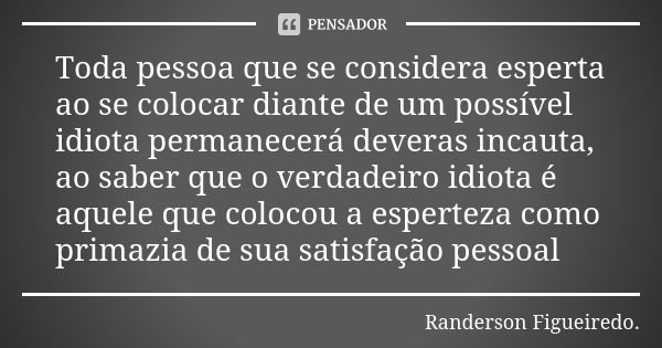 Toda pessoa que se considera esperta ao se colocar diante de um possível idiota permanecerá deveras incauta, ao saber que o verdadeiro idiota é aquele que coloc... Frase de Randerson Figueiredo.