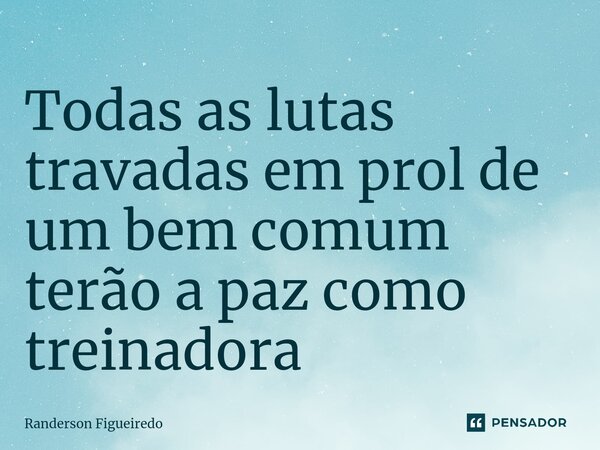 Todas as lutas travadas em prol de um bem comum terão a paz como treinadora ⁠... Frase de Randerson Figueiredo.