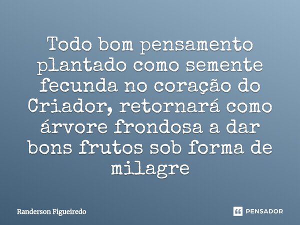 ⁠Todo bom pensamento plantado como semente fecunda no coração do Criador, retornará como árvore frondosa a dar bons frutos sob forma de milagre... Frase de Randerson Figueiredo.