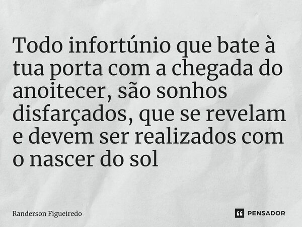 ⁠Todo infortúnio que bate à tua porta com a chegada do anoitecer, são sonhos disfarçados, que se revelam e devem ser realizados com o nascer do sol... Frase de Randerson Figueiredo.