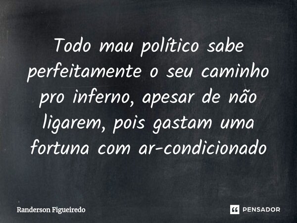 Todo mau político sabe perfeitamente ⁠o seu caminho pro inferno, apesar de não ligarem, pois gastam uma fortuna com ar-condicionado... Frase de Randerson Figueiredo.